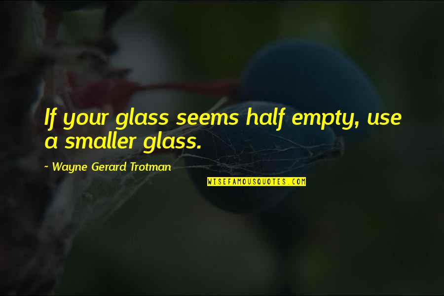 Best Glass Half Empty Quotes By Wayne Gerard Trotman: If your glass seems half empty, use a