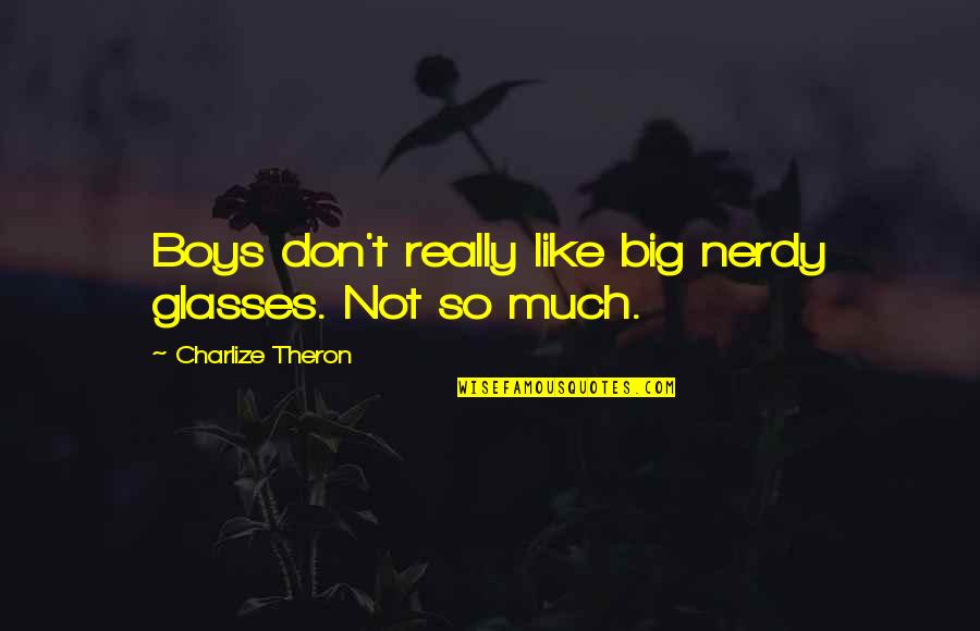 Best Glasses Quotes By Charlize Theron: Boys don't really like big nerdy glasses. Not