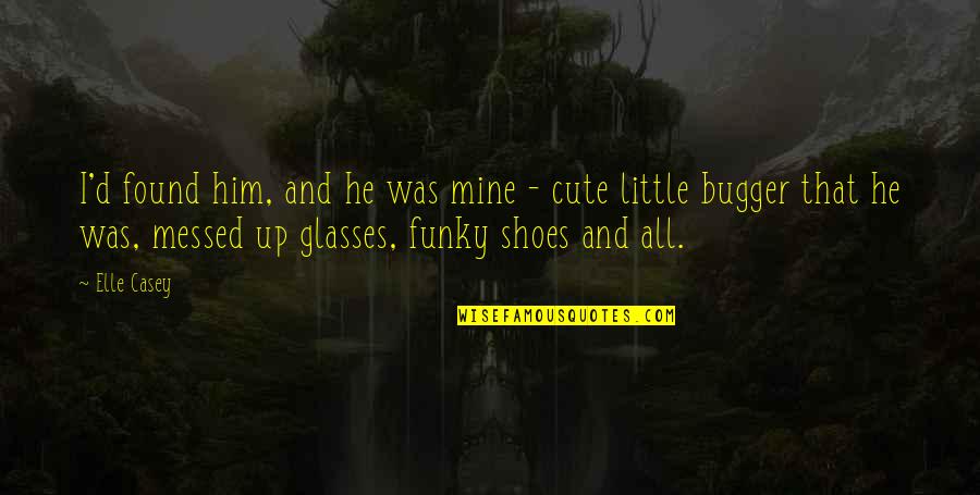 Best Glasses Quotes By Elle Casey: I'd found him, and he was mine -