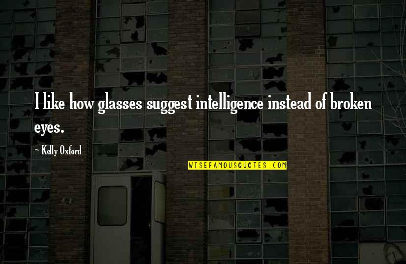 Best Glasses Quotes By Kelly Oxford: I like how glasses suggest intelligence instead of