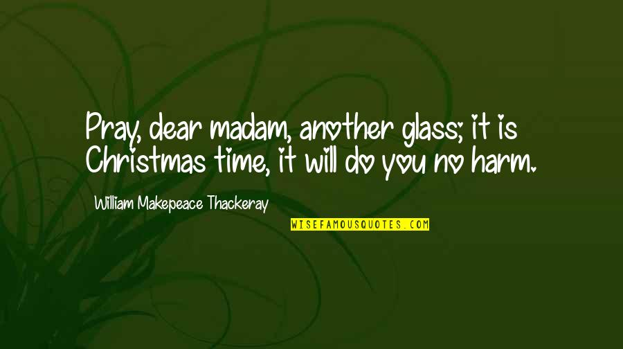 Best Glasses Quotes By William Makepeace Thackeray: Pray, dear madam, another glass; it is Christmas