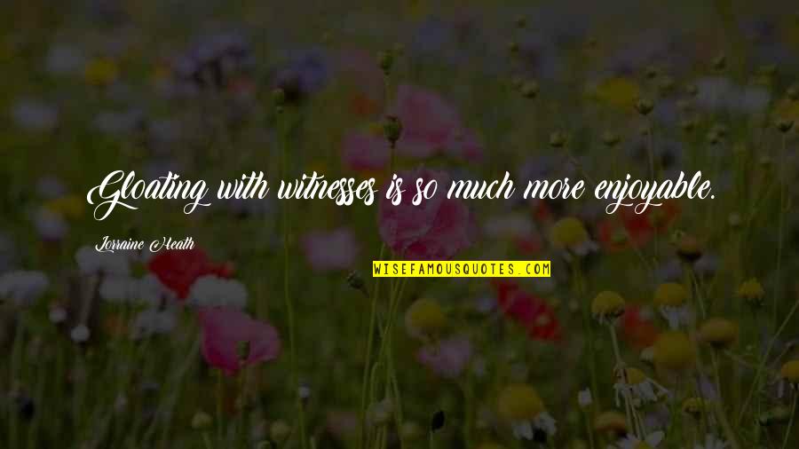 Best Gloating Quotes By Lorraine Heath: Gloating with witnesses is so much more enjoyable.