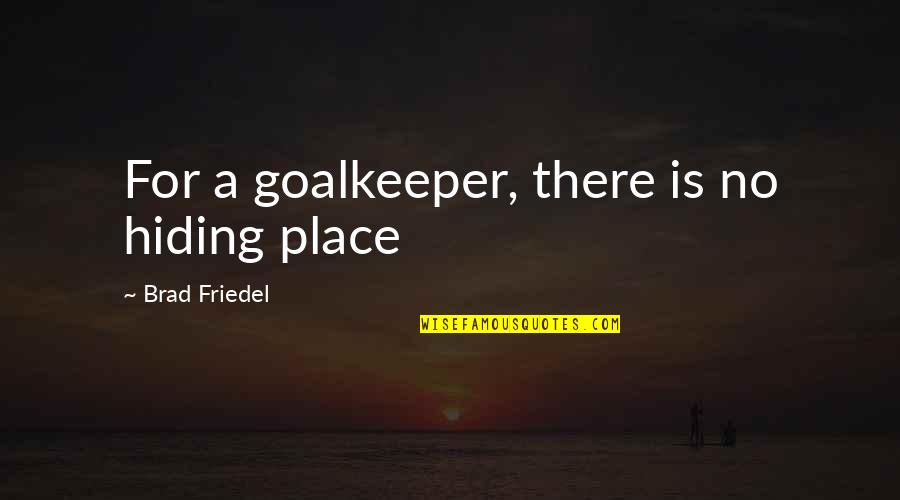 Best Goalkeeper Quotes By Brad Friedel: For a goalkeeper, there is no hiding place