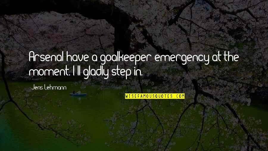 Best Goalkeeper Quotes By Jens Lehmann: Arsenal have a goalkeeper emergency at the moment.