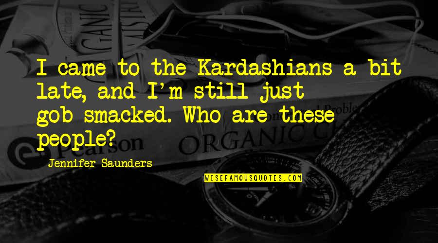 Best Gob Quotes By Jennifer Saunders: I came to the Kardashians a bit late,