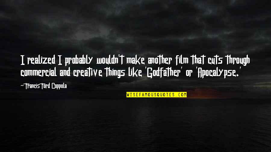 Best Godfather Quotes By Francis Ford Coppola: I realized I probably wouldn't make another film