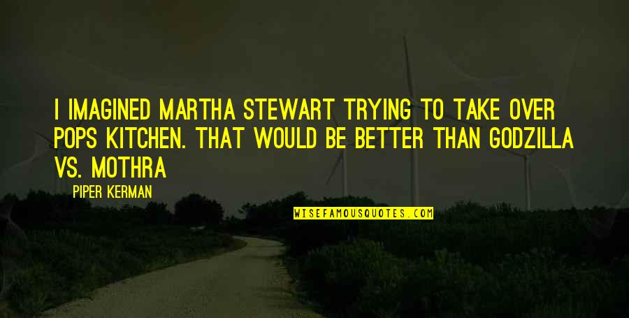 Best Godzilla Quotes By Piper Kerman: I imagined Martha Stewart trying to take over