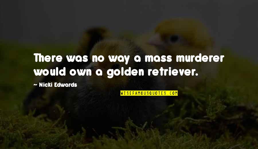 Best Golden Retriever Quotes By Nicki Edwards: There was no way a mass murderer would