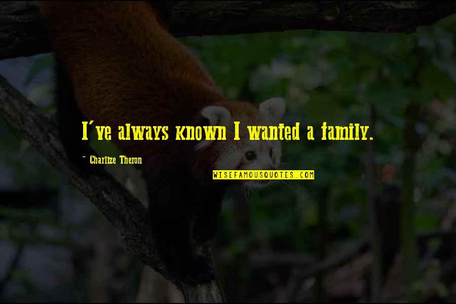 Best Goldfinch Quotes By Charlize Theron: I've always known I wanted a family. Best Goldfinch Quotes By Charlize Theron: I've always known I wanted a family.
