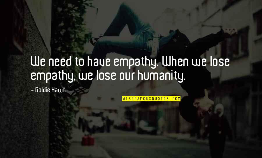 Best Goldie Hawn Quotes By Goldie Hawn: We need to have empathy. When we lose