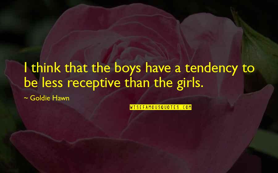 Best Goldie Hawn Quotes By Goldie Hawn: I think that the boys have a tendency