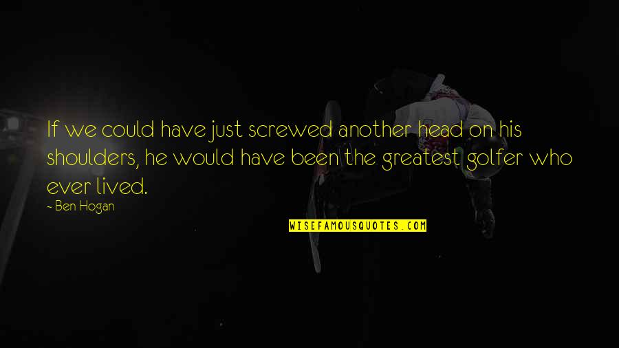 Best Golfer Quotes By Ben Hogan: If we could have just screwed another head Best Golfer Quotes By Ben Hogan: If we could have just screwed another head