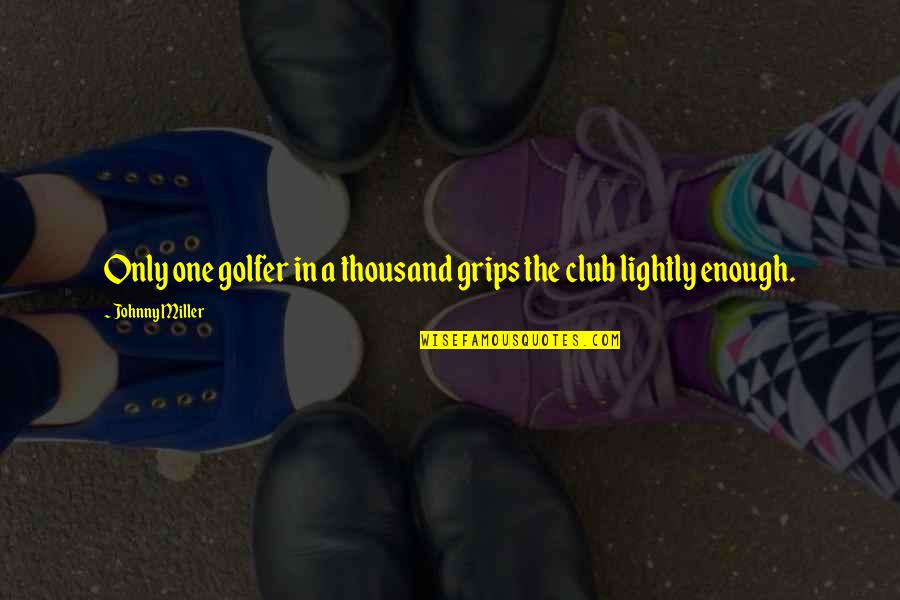 Best Golfer Quotes By Johnny Miller: Only one golfer in a thousand grips the Best Golfer Quotes By Johnny Miller: Only one golfer in a thousand grips the
