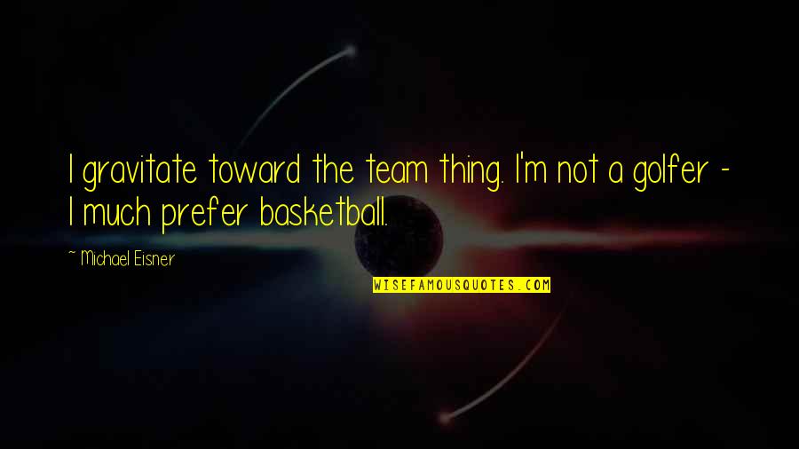 Best Golfer Quotes By Michael Eisner: I gravitate toward the team thing. I'm not