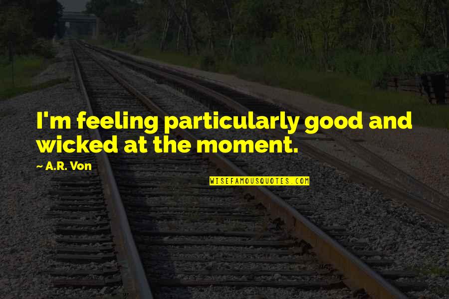 Best Good Feeling Quotes By A.R. Von: I'm feeling particularly good and wicked at the