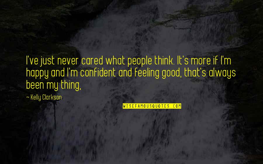 Best Good Feeling Quotes By Kelly Clarkson: I've just never cared what people think. It's