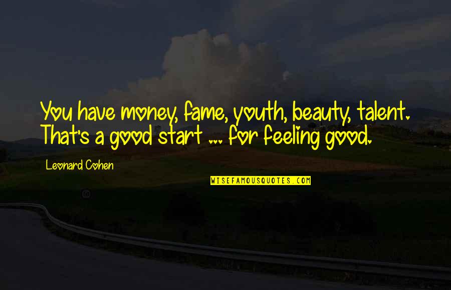 Best Good Feeling Quotes By Leonard Cohen: You have money, fame, youth, beauty, talent. That's