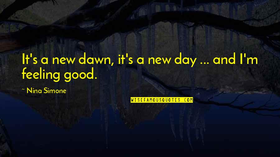 Best Good Feeling Quotes By Nina Simone: It's a new dawn, it's a new day