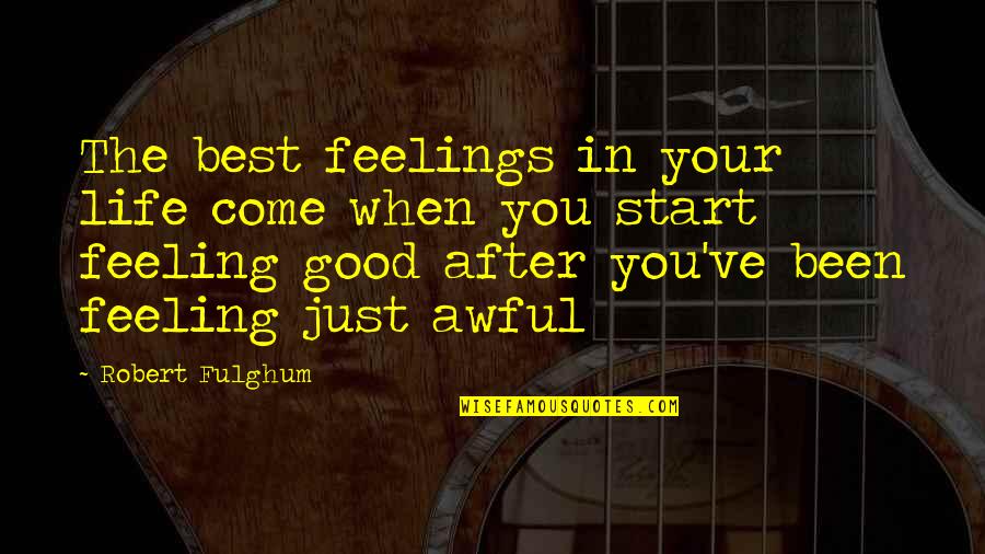 Best Good Feeling Quotes By Robert Fulghum: The best feelings in your life come when
