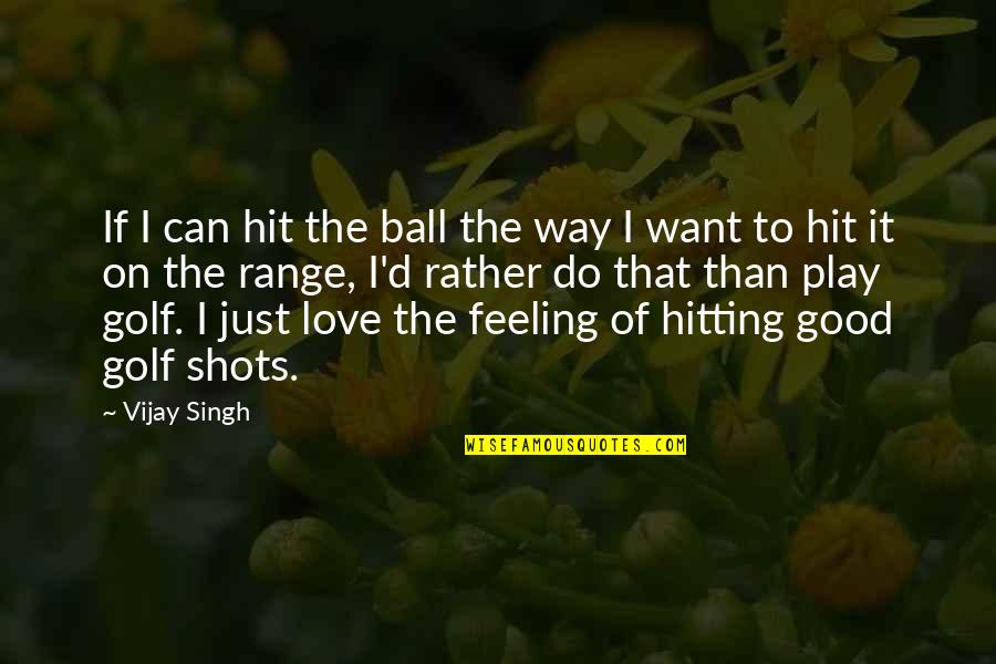 Best Good Feeling Quotes By Vijay Singh: If I can hit the ball the way