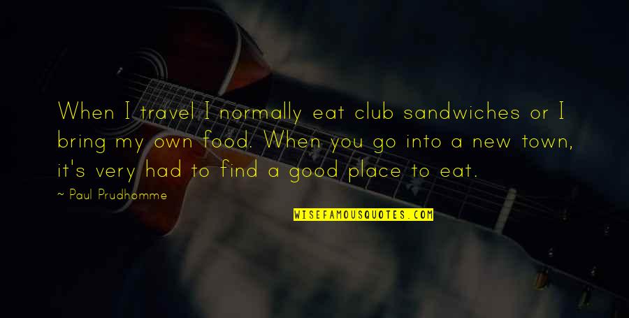 Best Good Food Quotes By Paul Prudhomme: When I travel I normally eat club sandwiches
