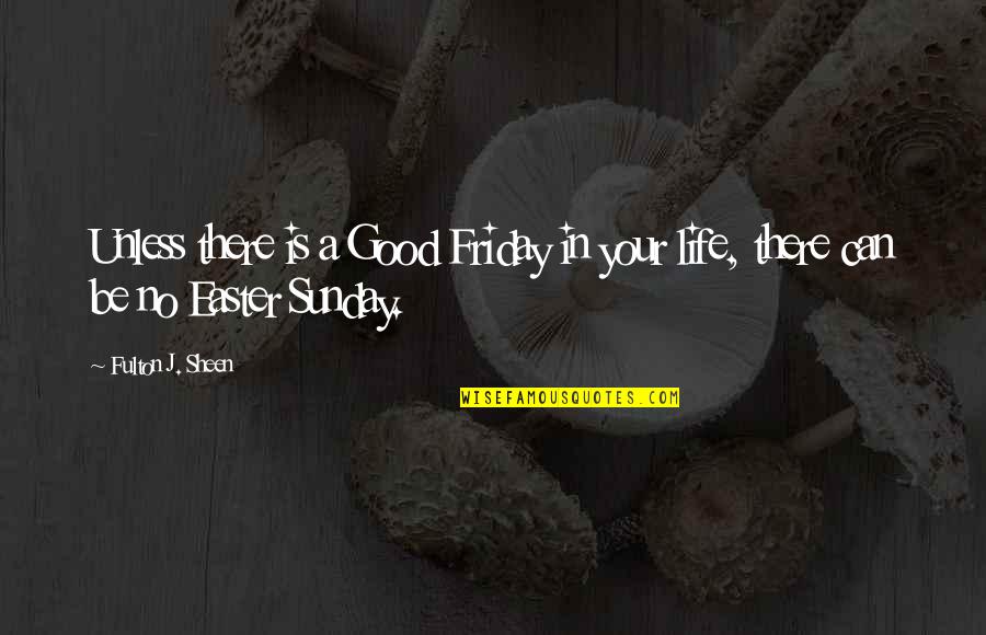 Best Good Friday Quotes By Fulton J. Sheen: Unless there is a Good Friday in your