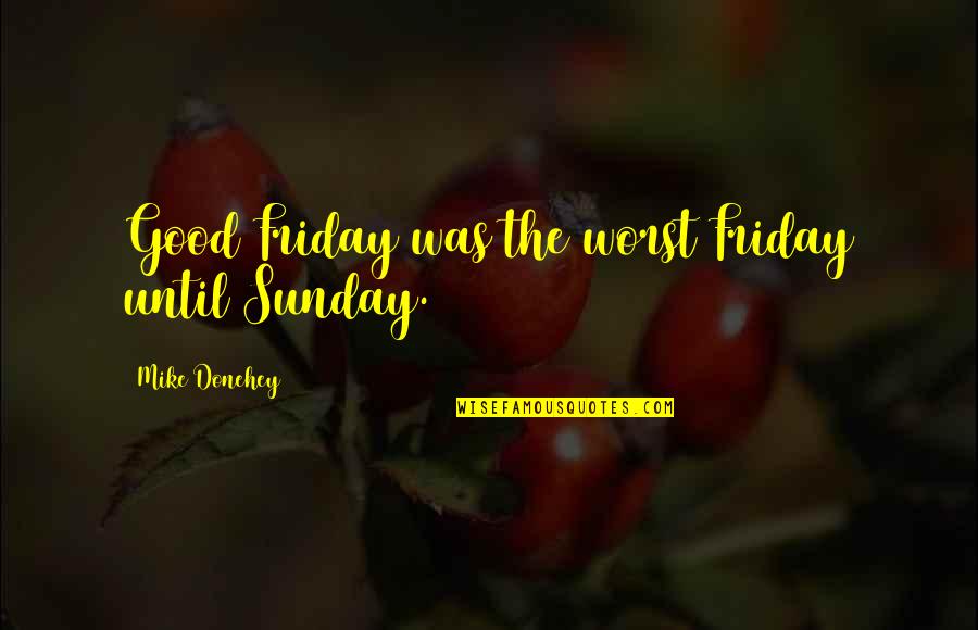 Best Good Friday Quotes By Mike Donehey: Good Friday was the worst Friday until Sunday. Best Good Friday Quotes By Mike Donehey: Good Friday was the worst Friday until Sunday.