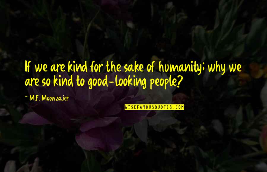 Best Good Looking Quotes By M.F. Moonzajer: If we are kind for the sake of