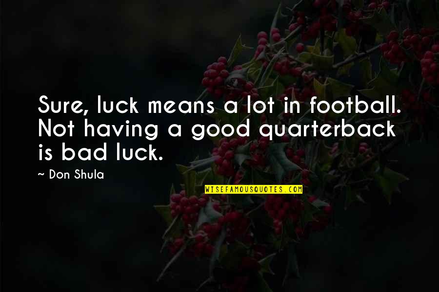 Best Good Luck Quotes By Don Shula: Sure, luck means a lot in football. Not
