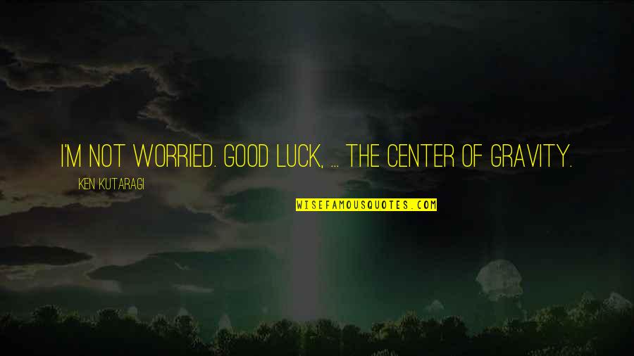 Best Good Luck Quotes By Ken Kutaragi: I'm not worried. Good luck, ... the center