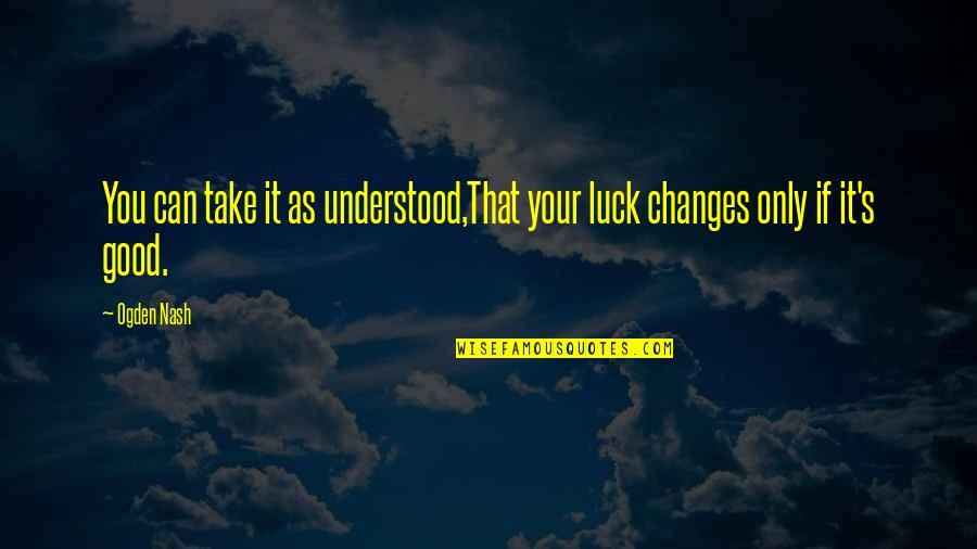 Best Good Luck Quotes By Ogden Nash: You can take it as understood,That your luck