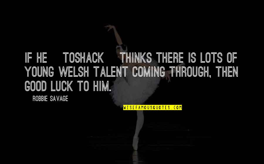 Best Good Luck Quotes By Robbie Savage: If he [Toshack] thinks there is lots of