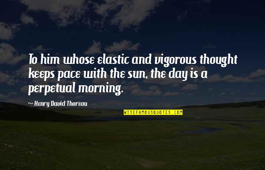 Best Good Morning Quotes By Henry David Thoreau: To him whose elastic and vigorous thought keeps