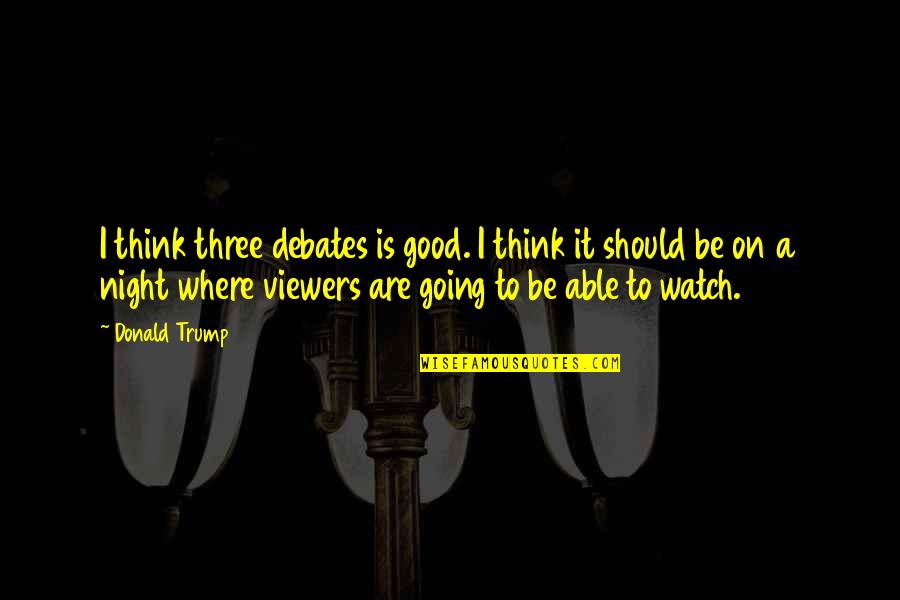 Best Good Night Quotes By Donald Trump: I think three debates is good. I think