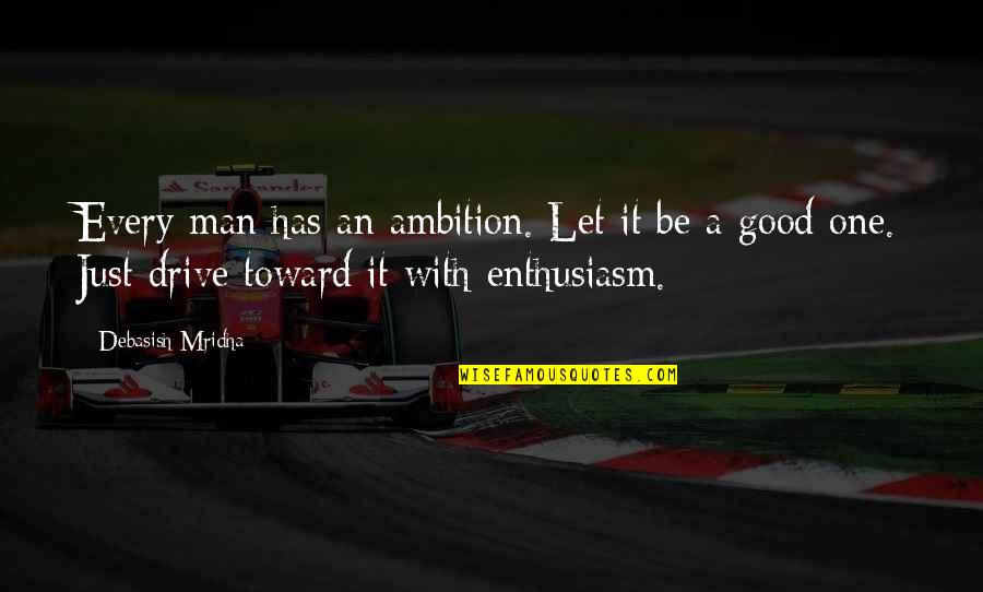 Best Good Philosophy Quotes By Debasish Mridha: Every man has an ambition. Let it be Best Good Philosophy Quotes By Debasish Mridha: Every man has an ambition. Let it be