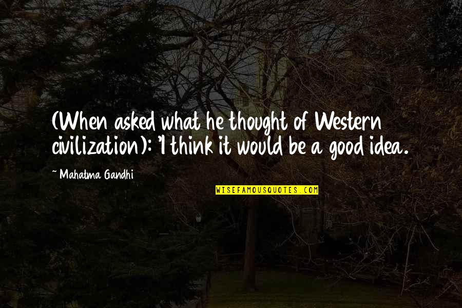 Best Good Philosophy Quotes By Mahatma Gandhi: (When asked what he thought of Western civilization): Best Good Philosophy Quotes By Mahatma Gandhi: (When asked what he thought of Western civilization):