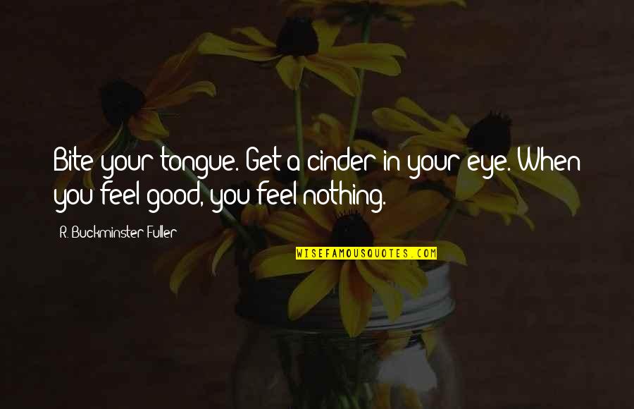 Best Good Philosophy Quotes By R. Buckminster Fuller: Bite your tongue. Get a cinder in your Best Good Philosophy Quotes By R. Buckminster Fuller: Bite your tongue. Get a cinder in your