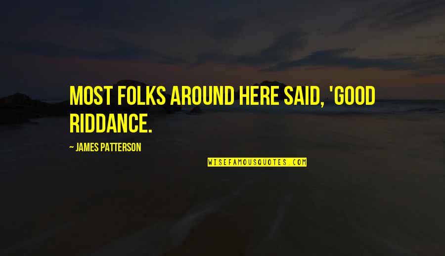 Best Good Riddance Quotes By James Patterson: most folks around here said, 'Good riddance.