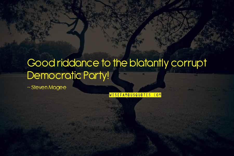 Best Good Riddance Quotes By Steven Magee: Good riddance to the blatantly corrupt Democratic Party!