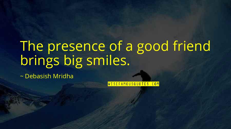 Best Good Smile Quotes By Debasish Mridha: The presence of a good friend brings big
