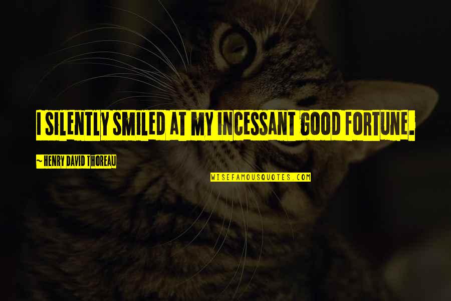 Best Good Smile Quotes By Henry David Thoreau: I silently smiled at my incessant good fortune.