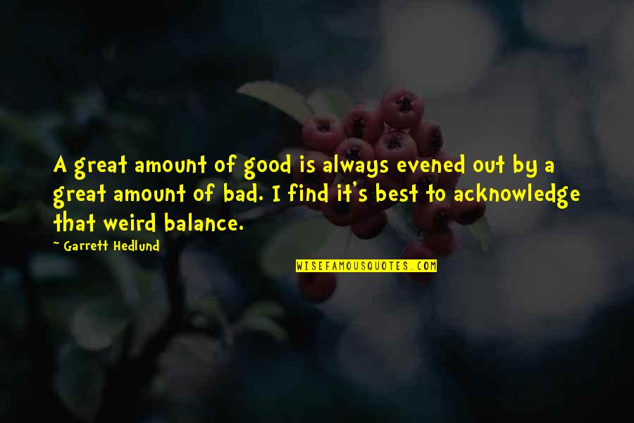Best Good To Great Quotes By Garrett Hedlund: A great amount of good is always evened