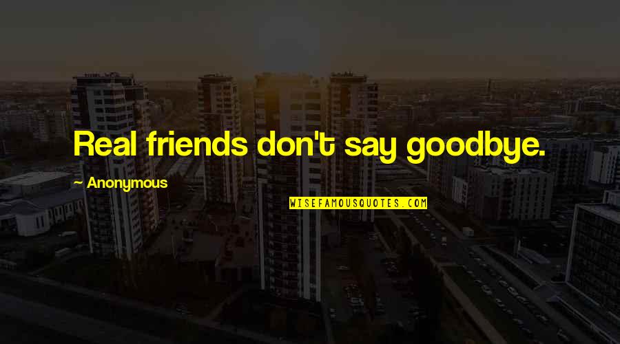 Best Goodbye Quotes By Anonymous: Real friends don't say goodbye.