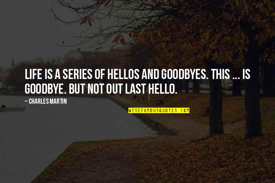 Best Goodbye Quotes By Charles Martin: Life is a series of hellos and goodbyes.
