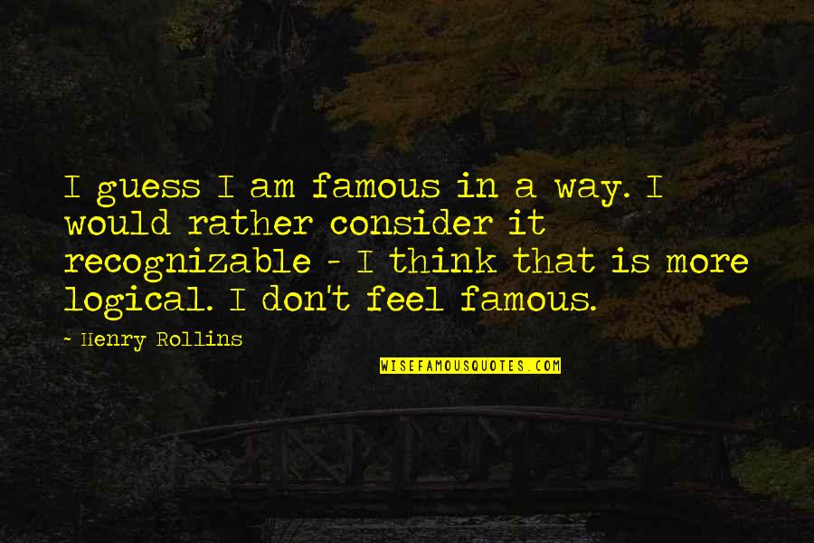 Best Goodfella Quotes By Henry Rollins: I guess I am famous in a way.