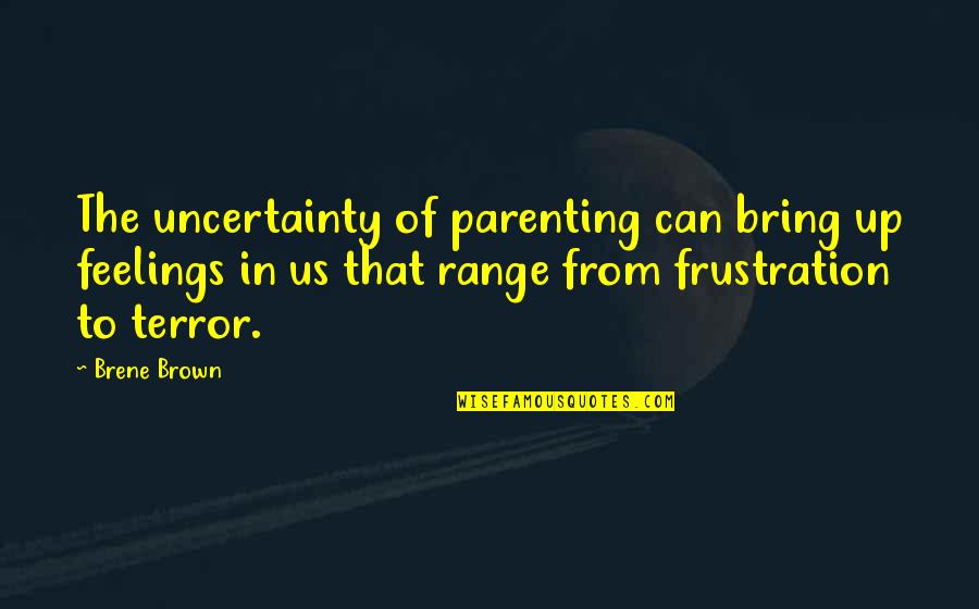 Best Gop Debate Quotes By Brene Brown: The uncertainty of parenting can bring up feelings