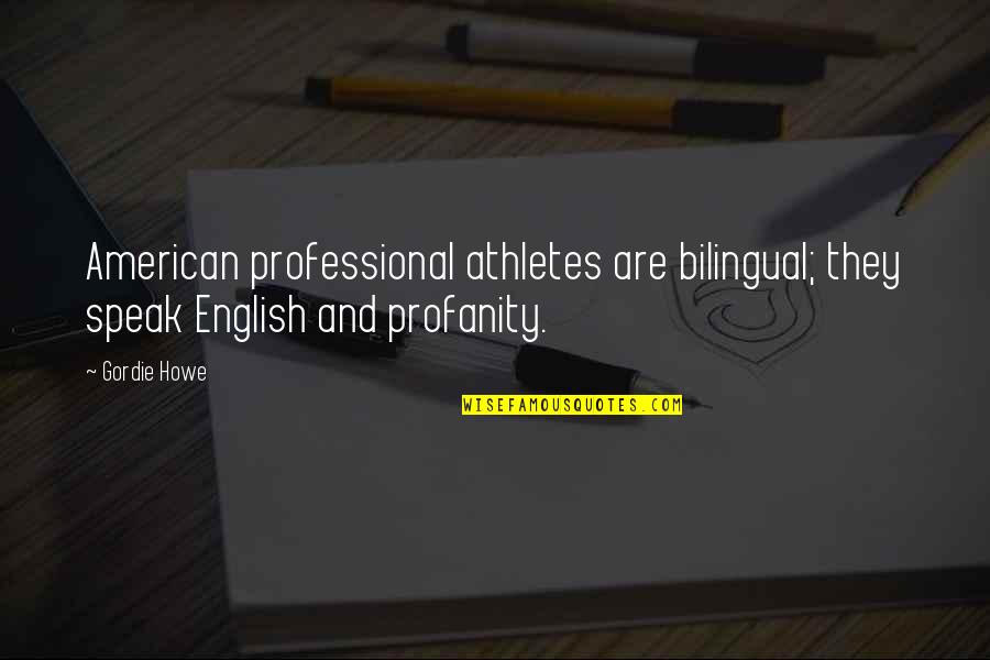 Best Gordie Howe Quotes By Gordie Howe: American professional athletes are bilingual; they speak English