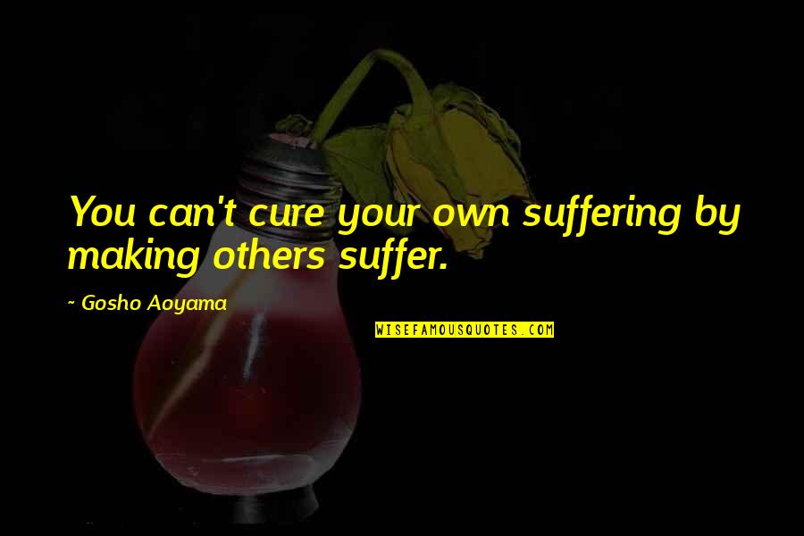 Best Gosho Quotes By Gosho Aoyama: You can't cure your own suffering by making
