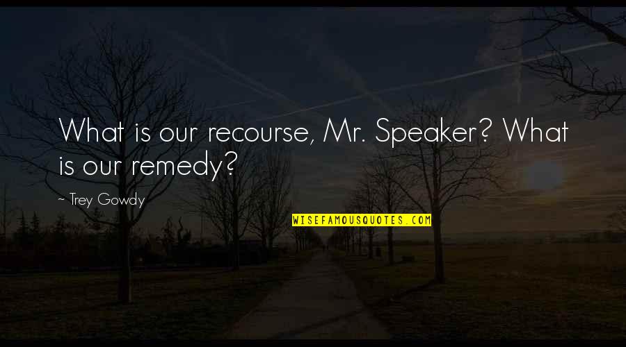 Best Gowdy Quotes By Trey Gowdy: What is our recourse, Mr. Speaker? What is