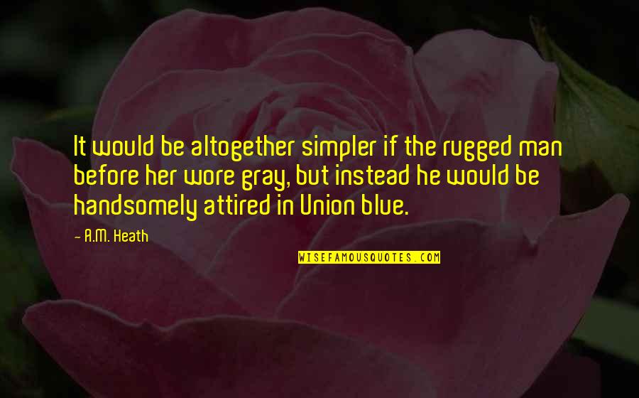 Best Grad Quotes By A.M. Heath: It would be altogether simpler if the rugged Best Grad Quotes By A.M. Heath: It would be altogether simpler if the rugged